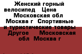 Женский горный велосипед › Цена ­ 6 500 - Московская обл., Москва г. Спортивные и туристические товары » Другое   . Московская обл.,Москва г.